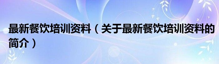 最新餐饮培训资料（关于最新餐饮培训资料的简介）