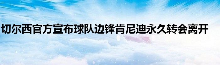 切尔西官方宣布球队边锋肯尼迪永久转会离开