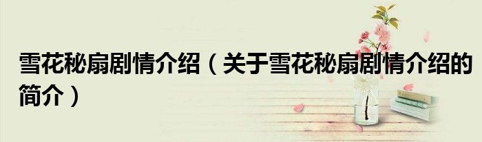 雪花秘扇剧情介绍（关于雪花秘扇剧情介绍的简介）