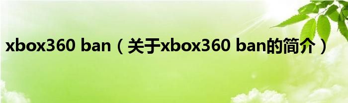 xbox360 ban（关于xbox360 ban的简介）