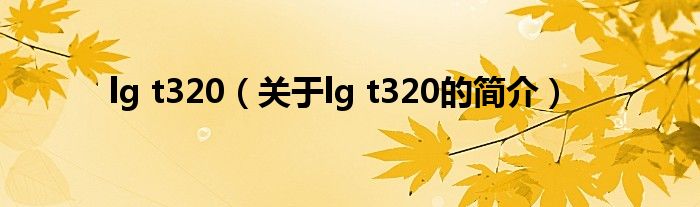 lg t320（关于lg t320的简介）