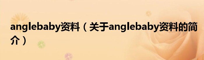 anglebaby资料（关于anglebaby资料的简介）