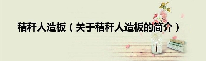 秸秆人造板（关于秸秆人造板的简介）