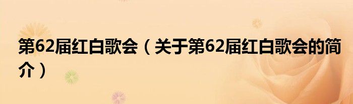 第62届红白歌会（关于第62届红白歌会的简介）