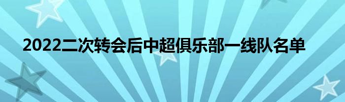 2022二次转会后中超俱乐部一线队名单