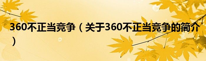 360不正当竞争（关于360不正当竞争的简介）