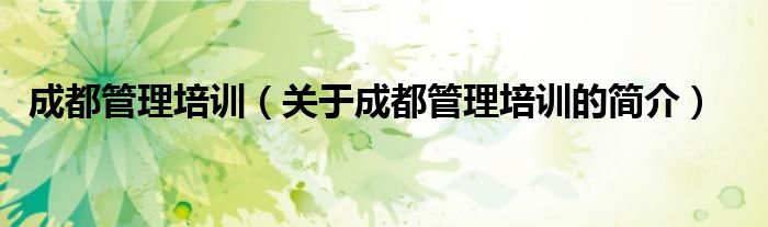 成都管理培训（关于成都管理培训的简介）