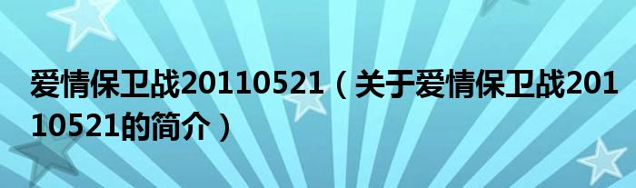 爱情保卫战20110521（关于爱情保卫战20110521的简介）