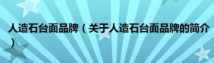 人造石台面品牌（关于人造石台面品牌的简介）