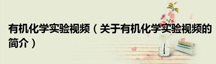 有机化学实验视频（关于有机化学实验视频的简介）