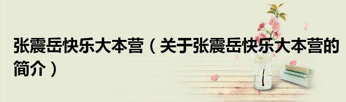 张震岳快乐大本营（关于张震岳快乐大本营的简介）