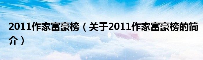 2011作家富豪榜（关于2011作家富豪榜的简介）