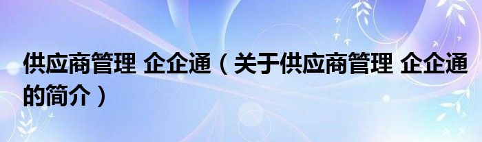 供应商管理 企企通（关于供应商管理 企企通的简介）