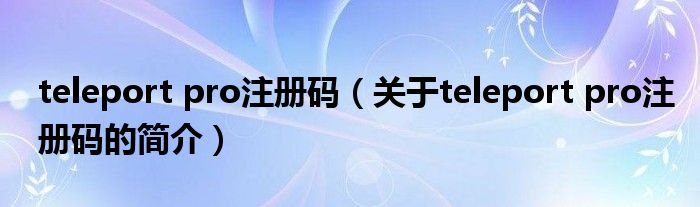 teleport pro注册码（关于teleport pro注册码的简介）