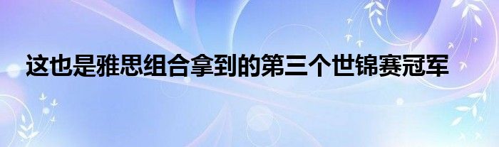 这也是雅思组合拿到的第三个世锦赛冠军