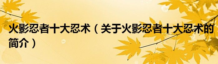 火影忍者十大忍术（关于火影忍者十大忍术的简介）