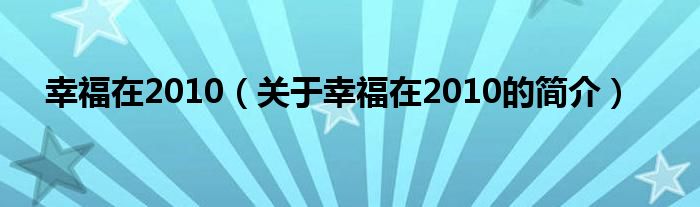 幸福在2010（关于幸福在2010的简介）