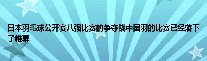 日本羽毛球公开赛八强比赛的争夺战中国羽的比赛已经落下了帷幕