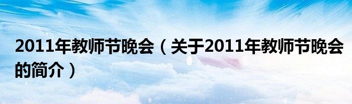 2011年教师节晚会（关于2011年教师节晚会的简介）