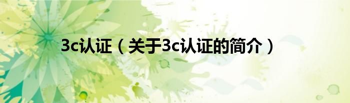 3c认证（关于3c认证的简介）
