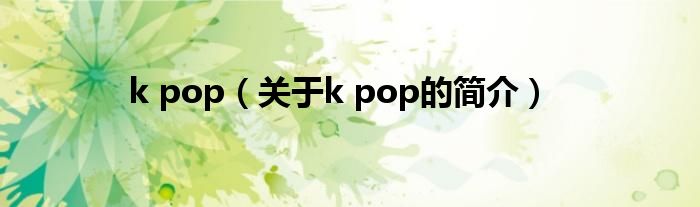 k pop（关于k pop的简介）
