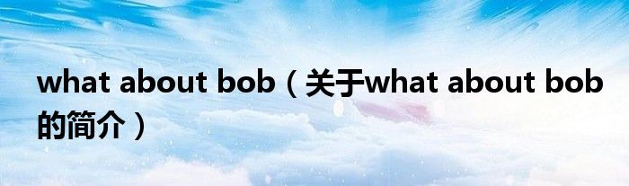 what about bob（关于what about bob的简介）
