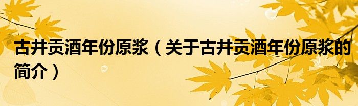 古井贡酒年份原浆（关于古井贡酒年份原浆的简介）