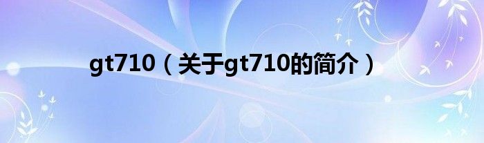 gt710（关于gt710的简介）