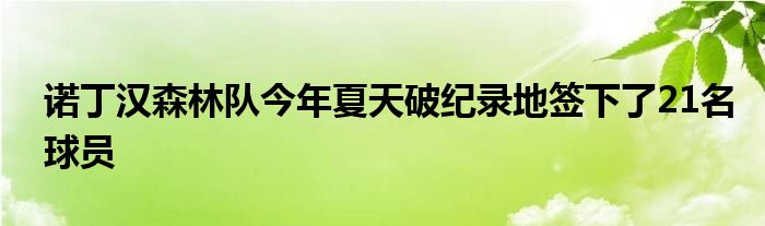 诺丁汉森林队今年夏天破纪录地签下了21名球员