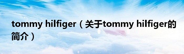 tommy hilfiger（关于tommy hilfiger的简介）