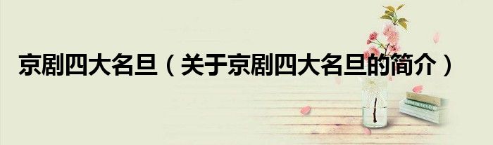 京剧四大名旦（关于京剧四大名旦的简介）