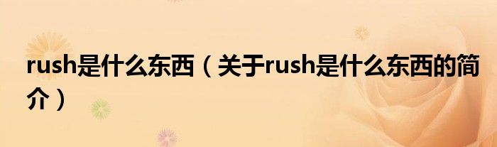 rush是什么东西（关于rush是什么东西的简介）