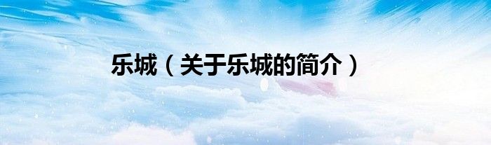 乐城（关于乐城的简介）