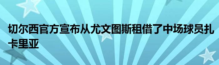 切尔西官方宣布从尤文图斯租借了中场球员扎卡里亚