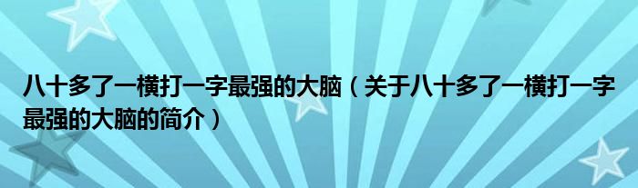 八十多了一横打一字最强的大脑（关于八十多了一横打一字最强的大脑的简介）