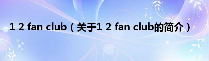1 2 fan club（关于1 2 fan club的简介）