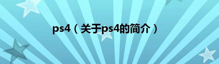 ps4（关于ps4的简介）