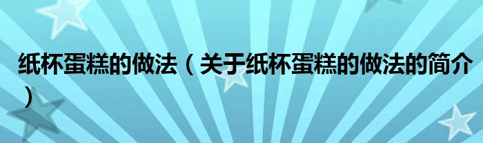 纸杯蛋糕的做法（关于纸杯蛋糕的做法的简介）