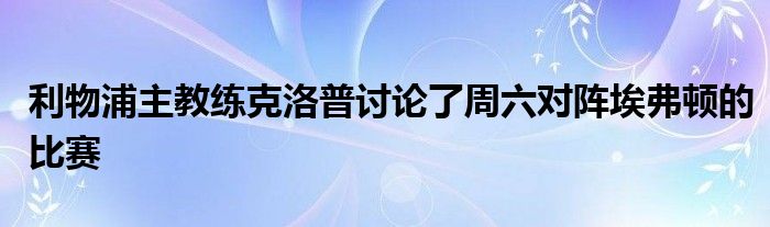 利物浦主教练克洛普讨论了周六对阵埃弗顿的比赛