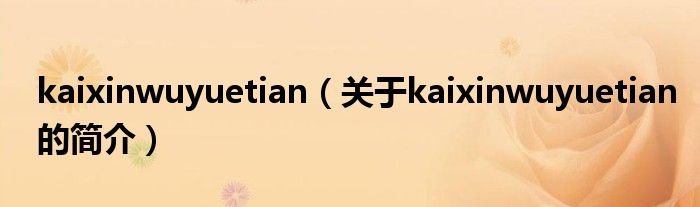 kaixinwuyuetian（关于kaixinwuyuetian的简介）