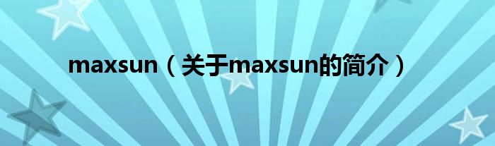 maxsun（关于maxsun的简介）