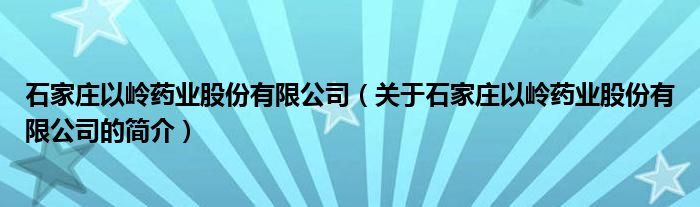 石家庄以岭药业股份有限公司（关于石家庄以岭药业股份有限公司的简介）