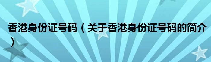 香港身份证号码（关于香港身份证号码的简介）