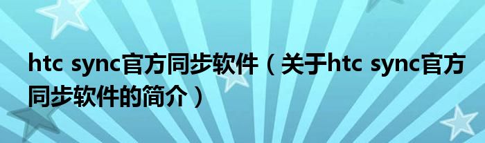 htc sync官方同步软件（关于htc sync官方同步软件的简介）