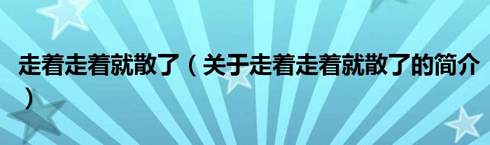 走着走着就散了（关于走着走着就散了的简介）