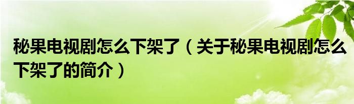 秘果电视剧怎么下架了（关于秘果电视剧怎么下架了的简介）