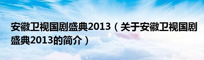 安徽卫视国剧盛典2013（关于安徽卫视国剧盛典2013的简介）