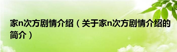 家n次方剧情介绍（关于家n次方剧情介绍的简介）