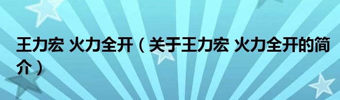 王力宏 火力全开（关于王力宏 火力全开的简介）