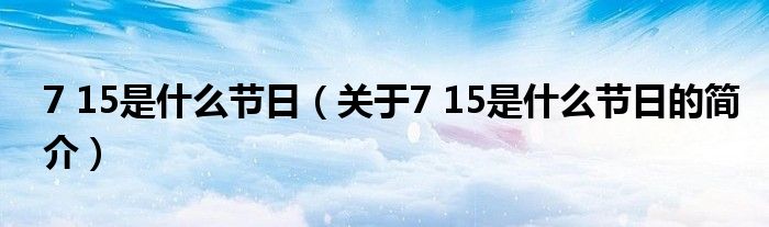 7 15是什么节日（关于7 15是什么节日的简介）